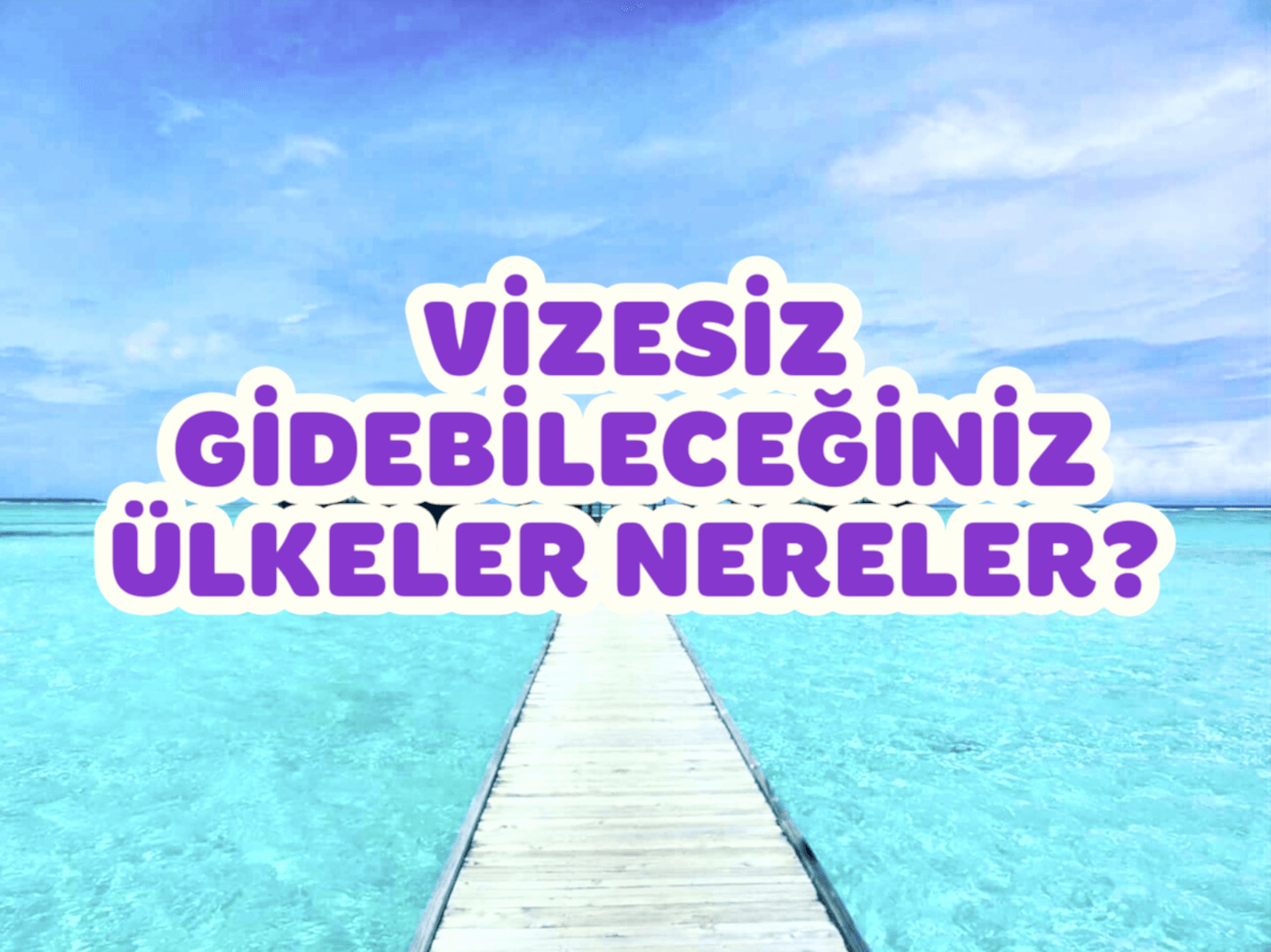 2025’te Vizesiz Gidilebilecek Ülkeler – Pasaportu Kaptığın Gibi Çık!